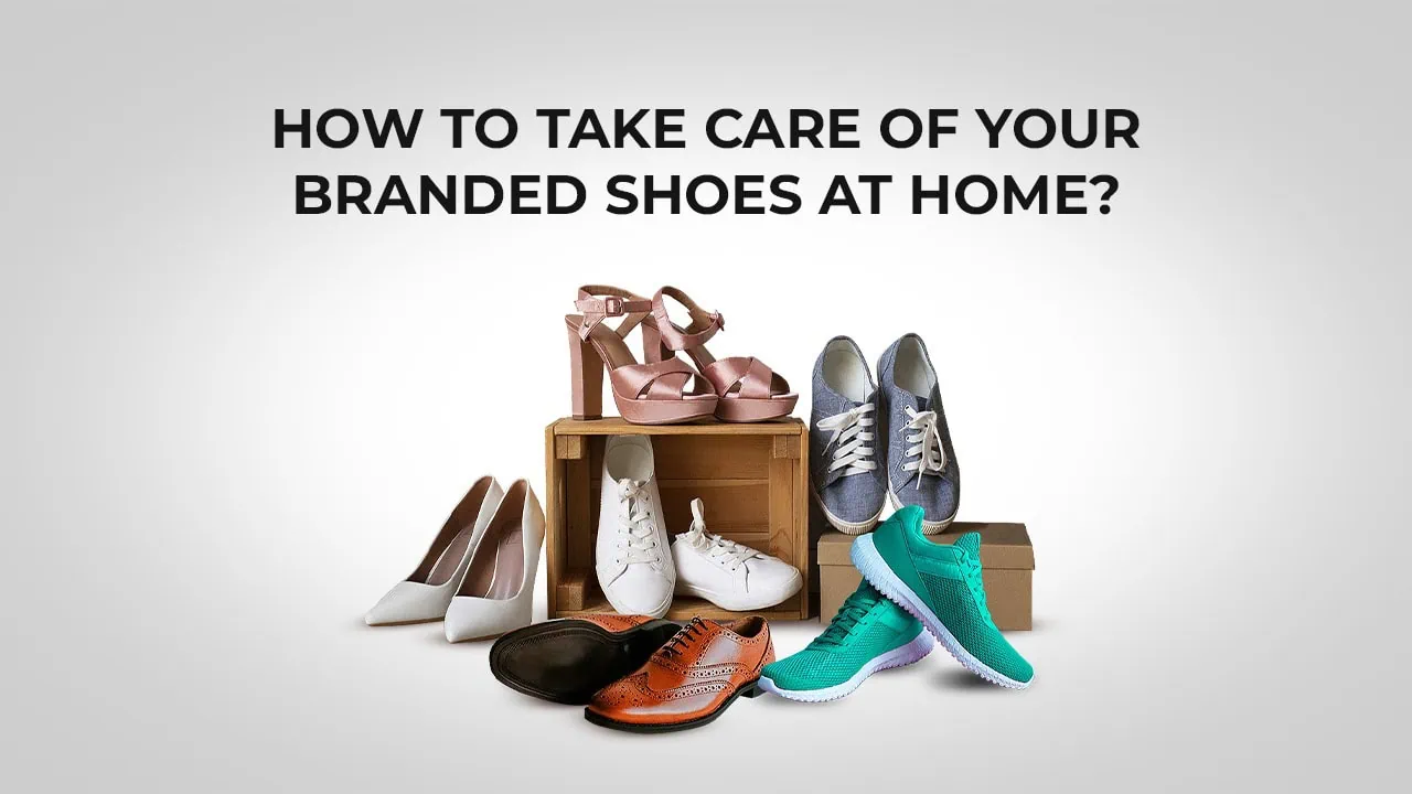 How To Take Care Of Your Branded Shoes At Home?