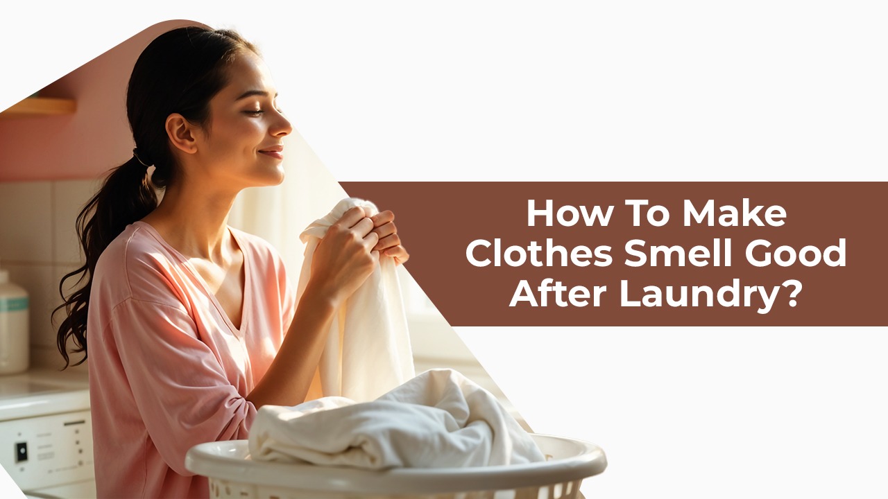 How to Make Clothes Smell Good After Laundry? 