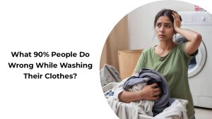 What 90% People Do Wrong While Washing Their Clothes