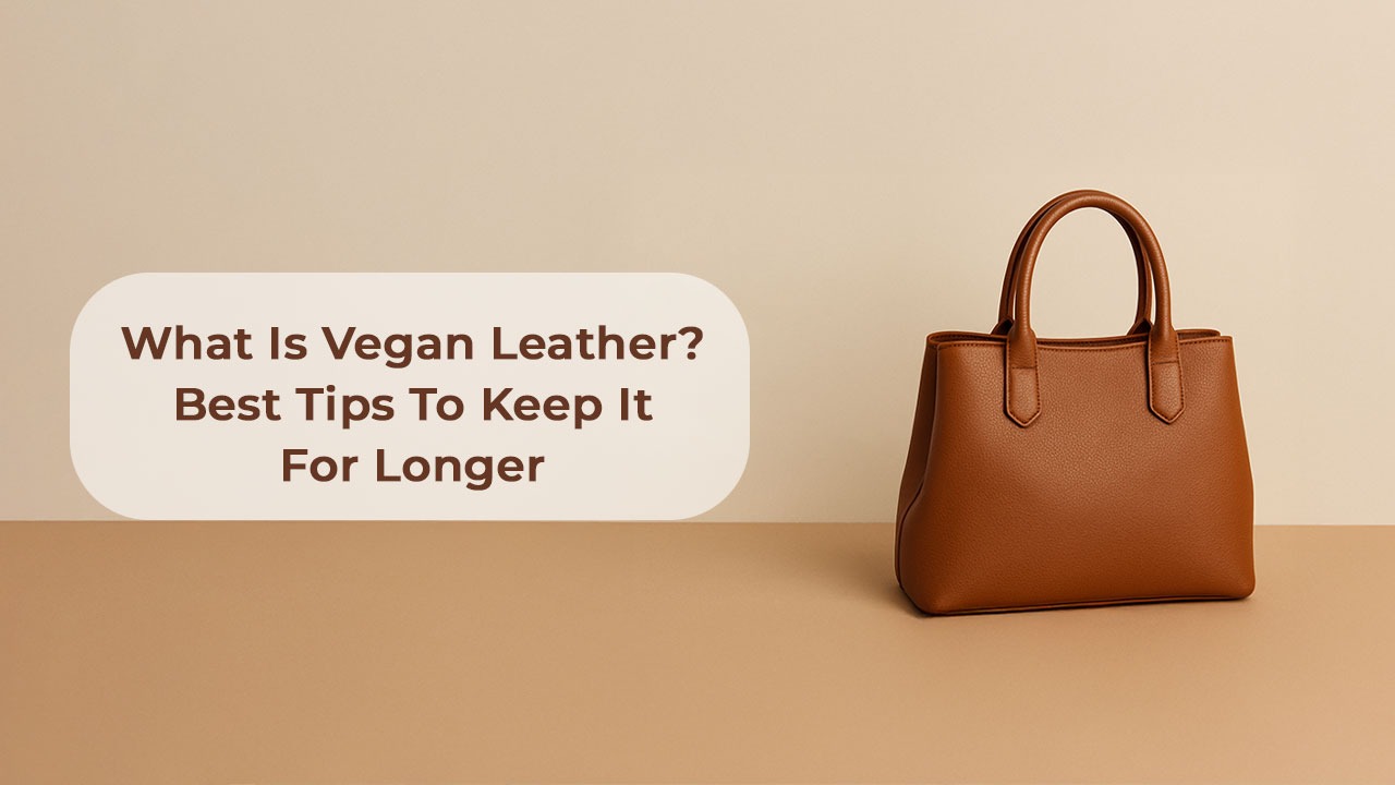 What Is Vegan Leather & What Are The Best Tips To Keep It For Longer?