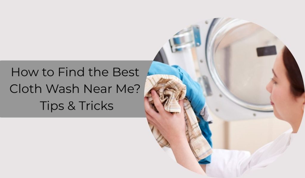 How to Find the Best Cloth Wash Near Me? Tips & Tricks